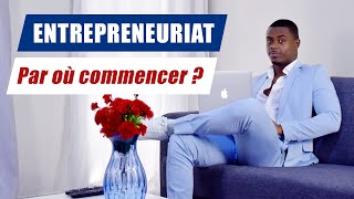 ENTREPRENEURIAT : PAR OÙ / PAR QUOI COMMENCER POUR CRÉER MON ENTREPRISE ?