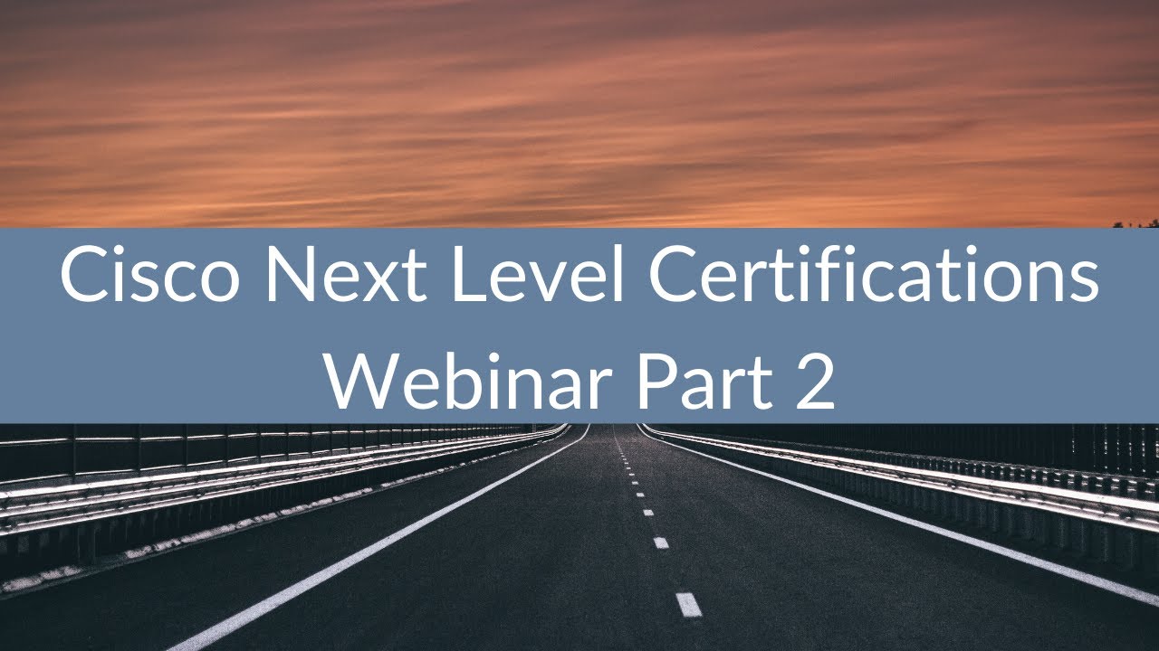 Cisco Next Level Certifications Webinar Part 2