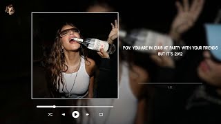 pov: you are in club at party with your friends but it's 2012