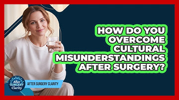 How Do You Overcome Cultural Misunderstandings After Surgery? - After Surgery Clarity