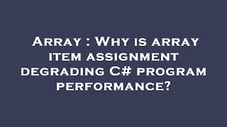 Array : Why is array item assignment degrading C# program performance