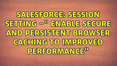 Session Setting -" Enable Secure and Persistent Browser Caching to Improved Performance"