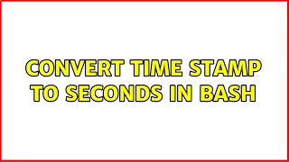 Ubuntu: Convert time stamp to seconds in bash (2 Solutions!!)
