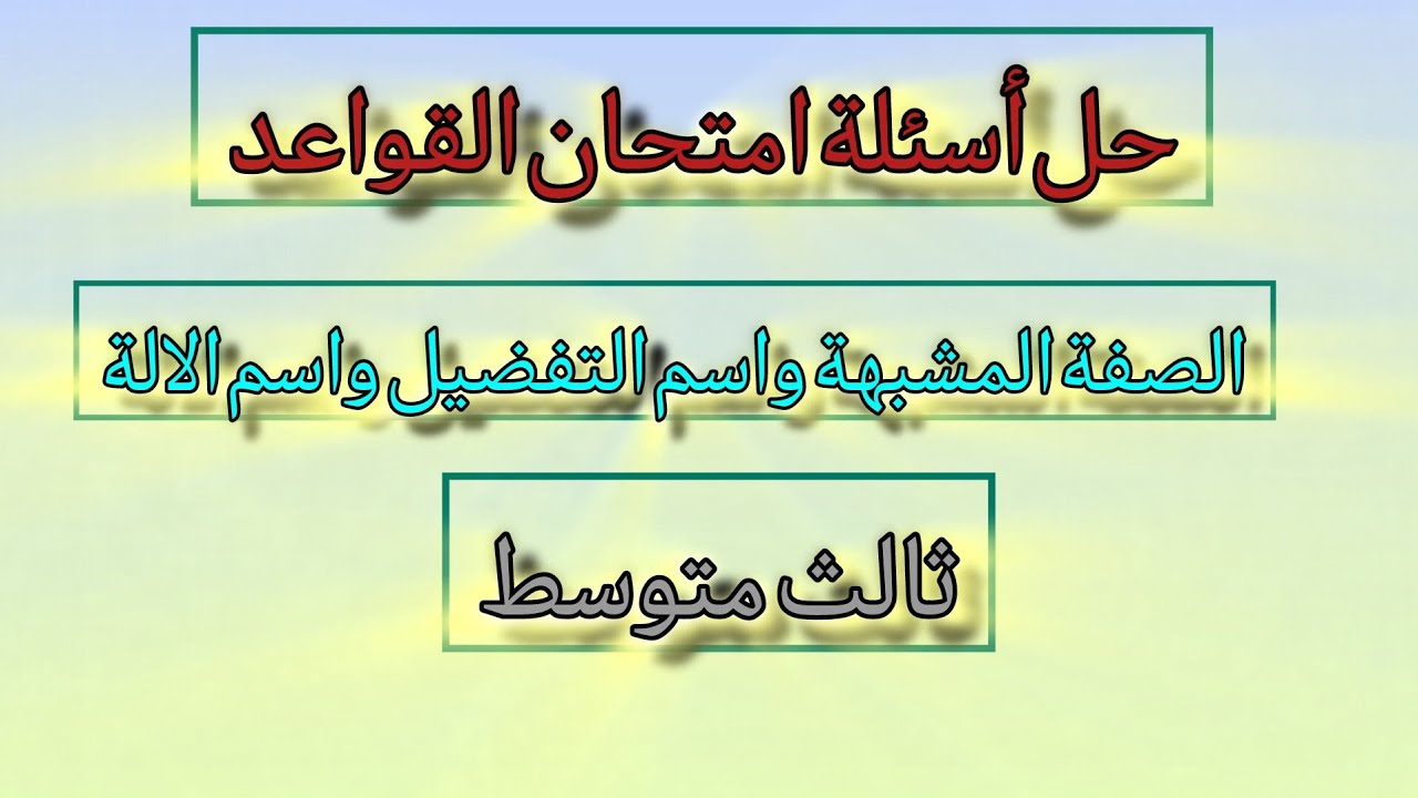 حل أسئلة امتحان القواعد ، شهر ثالث ، الصفة المشبهة ، واسم التفضيل ، واسم الالة 