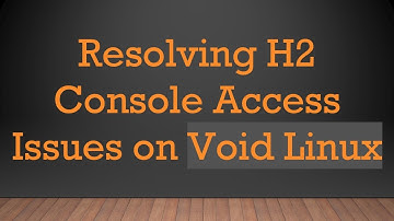 Resolving H2 Console Access Issues on Void Linux