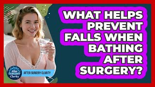 What Helps Prevent Falls When Bathing After Surgery? - After Surgery Clarity