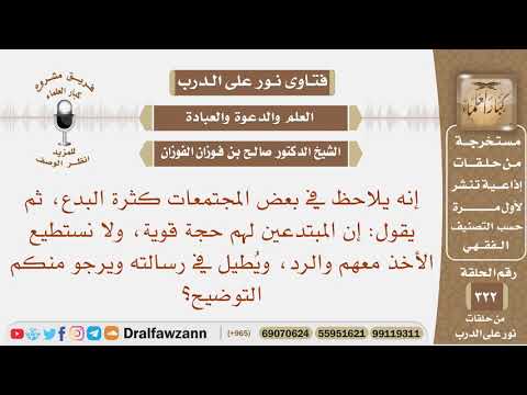 يقول: إن بعض المبتدعين لهم حجة قوية، ولا يستطيع الأخذ معهم والرد، ويرجو منكم التوضيح؟ صالح الفوزان