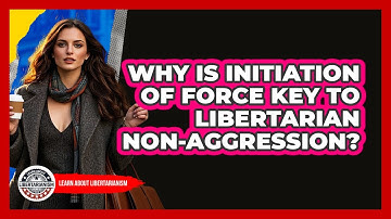 Why Is Initiation Of Force Key To Libertarian Non-Aggression? - Learn About Libertarianism