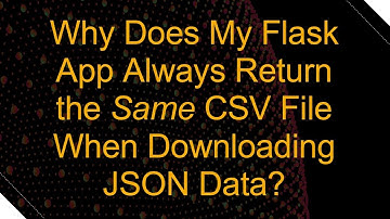 Why Does My Flask App Always Return the Same CSV File When Downloading JSON Data?