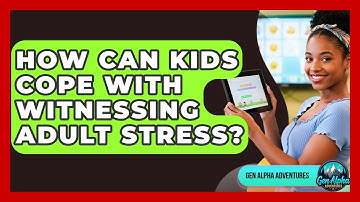 How Can Kids Cope With Witnessing Adult Stress? - Gen Alpha Adventures