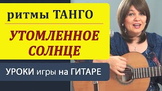 Танго &quot;УТОМЛЕННОЕ СОЛНЦЕ&quot; на гитаре  РИТМЫ ТАНГО в аккомпанементе. Уроки гитары