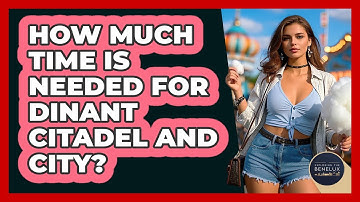 How Much Time Is Needed For Dinant Citadel And City? - Exploring The Benelux