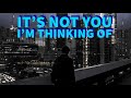IT'S NOT YOU IM THINKING OF