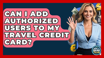 Can I Add Authorized Users To My Travel Credit Card? - Ask Your Bank Teller