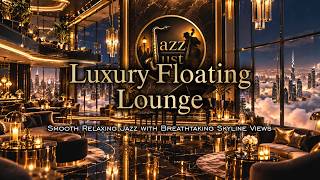 Luxury Floating Lounge 🌃 Smooth Relaxing Jazz with Breathtaking Skyline Views
