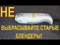 НЕ ВЫБРАСЫВАЙТЕ СТАРЫЕ БЛЕНДЕРЫ!