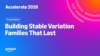 Amazon Accelerate 2026: Building Stable Variation Families That Last