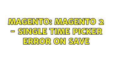 Magento: Magento 2 - Single Time Picker error on save