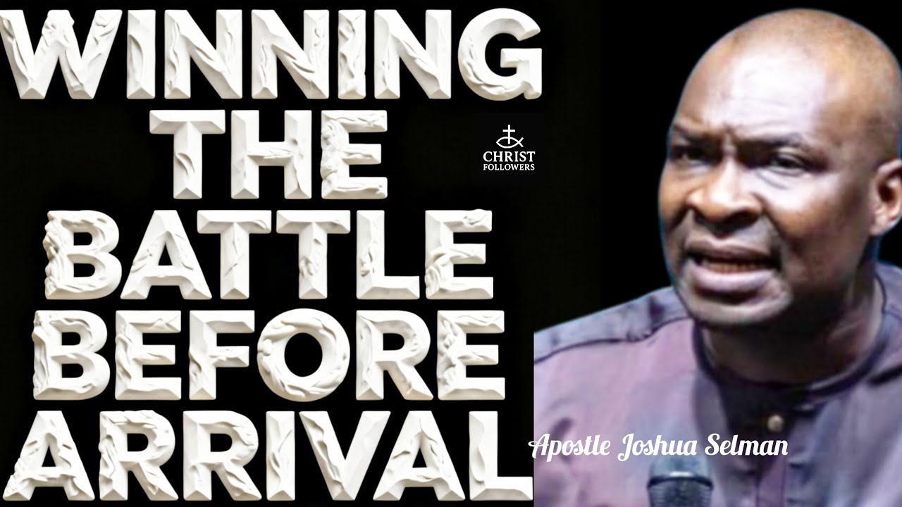WINNING THE BATTLE BEFORE ARRIVAL @APOSTLE JOSHUA SELMAN 