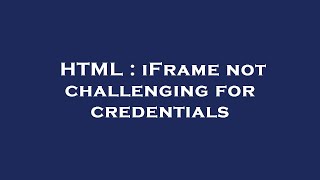 HTML : iFrame not challenging for credentials