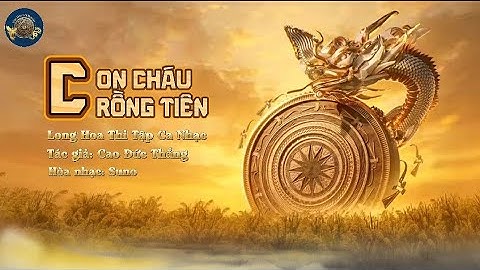 Con Cháu Rồng Tiên - Long Hoa Thi Tập Ca Nhạc - Tác giả: Cao Đức Thắng - Văn Hóa Cội Nguồn