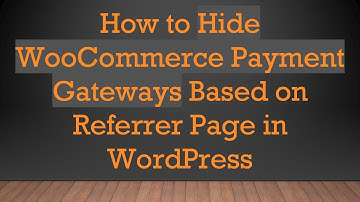 How to Hide WooCommerce Payment Gateways Based on Referrer Page in WordPress