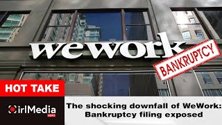 The shocking downfall of WeWork: Bankruptcy filing exposed