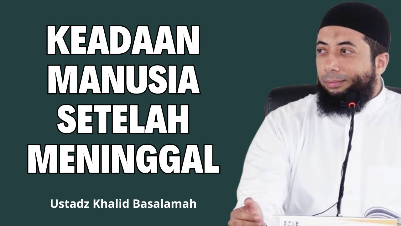 Inilah Keadaan Manusia Setelah Meninggal Menurut Islam - Ustadz Khalid Basalamah