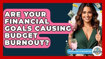 Are Your Financial Goals Causing Budget Burnout? - Your Guide to Budgeting