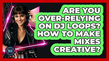 Are You Over-relying On DJ Loops? How To Make Mixes Creative? - Electronic Mix Masters