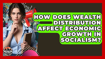 How Does Wealth Distribution Affect Economic Growth In Socialism? - Socialism Explained