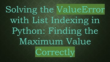 Solving the ValueError with List Indexing in Python: Finding the Maximum Value Correctly