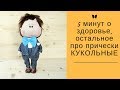 5 минут о здоровье,остальное про прически КУКОЛЬНЫЕ