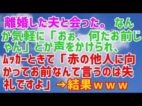 スカッとする話  離婚した夫と会った。なんだか気軽に「おぉ、何だお前じゃん」とか声をかけられ、ﾑｯｶｰときて「赤の他人に向かってお前なんて言うのは失礼ですよ」と言った。 スカッと天国