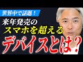 世界中で話題！来年発売される、スマホを超える全く新しいデバイスとは？
