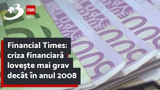 Financial Times: criza financiară lovește mai grav decât în anul 2008