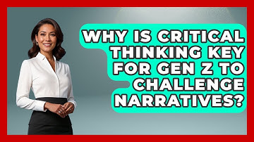 Why Is Critical Thinking Key For Gen Z To Challenge Narratives? - Gen Z Unfiltered