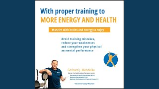 Chapter 116 - With Proper Training to More Energy and Health: Muscles with Brains and Energy to Enjoy! Avoid Training Mistakes, Reduce Your Weaknesses and Strengthen Your Physical and Mental Performance. - Gerhard J. Mandalka & Casey Wayman