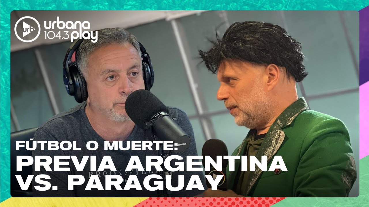 FÚTBOL O MUERTE: la previa a Argentina vs. Paraguay en #VueltaYMedia