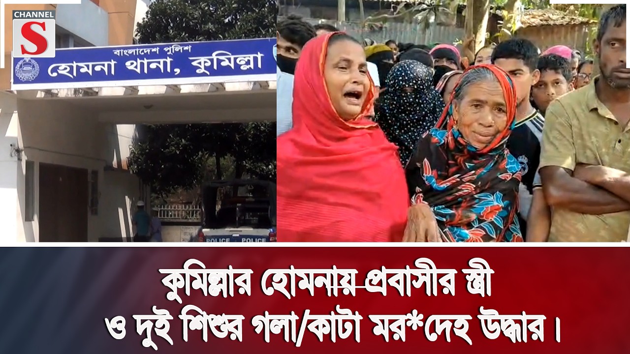 কুমিল্লার হোমনায় প্রবাসীর স্ত্রী ও দুই শিশুর গলা/কাটা মর*দেহ উদ্ধার | Channel S News