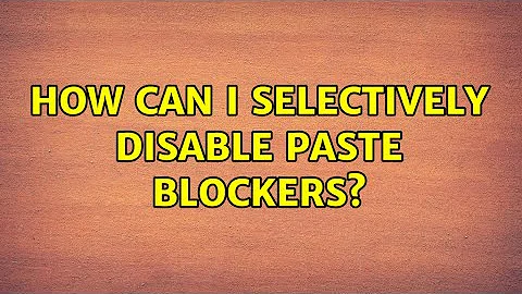 How can I selectively disable paste blockers? (6 Solutions!!)