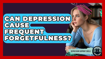 Can Depression Cause Frequent Forgetfulness? - Depression Support Circle