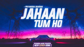 Jahaan Tum Ho Reprise Priyanshu Sharma Prod By Co-Go Music Lastest Hindi Cover 2023