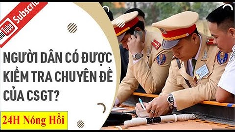 Người Dân Có Được Kiểm tra Chuyên Đề Của CSGT Hay Không