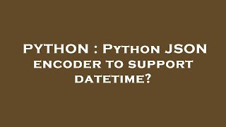 PYTHON : Python JSON encoder to support datetime