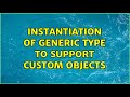 Instantiation of generic type to support custom objects