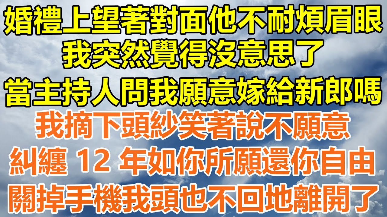 （完結爽文）婚禮上望著對面他不耐煩眉眼，我突然覺得沒意思了，當主持人問我願意嫁給新郎嗎？我摘下頭紗笑著說不願意，糾纏 12 年如你所願還你自由，關掉手機我頭也不回地離開了！#情感幸福#出軌家產#白月光