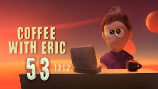 Coffee With Eric Episode 53: What happened to 52?
