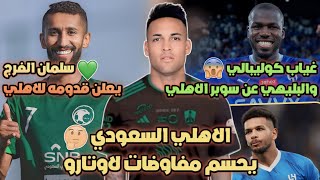 الاهلي السعودي يحسم مفاوضات لاوتارو🤔!| الفرج يعلن قدومه للاهلي💚| غياب كوليبالي والبليهي عن السوبر♦