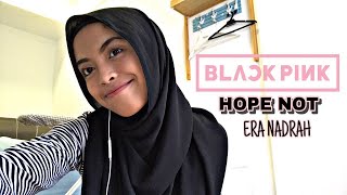 BLACKPINK - Hope Not (아니길) Cover - ERA NADRAH